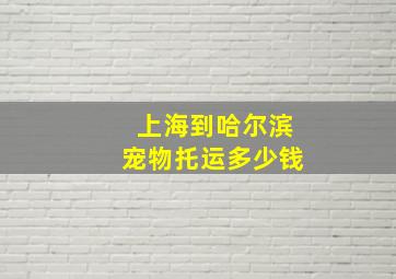 上海到哈尔滨宠物托运多少钱