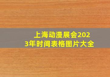 上海动漫展会2023年时间表格图片大全