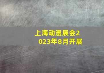 上海动漫展会2023年8月开展