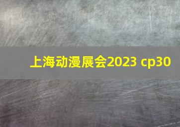 上海动漫展会2023 cp30