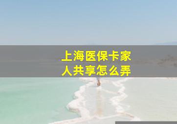 上海医保卡家人共享怎么弄