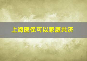 上海医保可以家庭共济