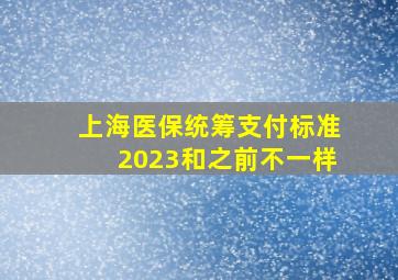 上海医保统筹支付标准2023和之前不一样