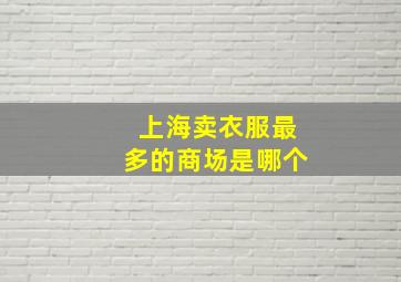 上海卖衣服最多的商场是哪个