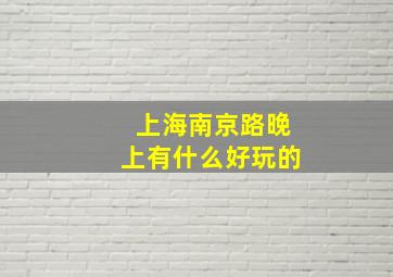 上海南京路晚上有什么好玩的