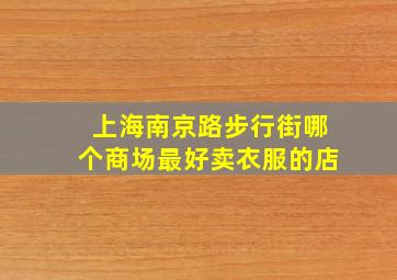 上海南京路步行街哪个商场最好卖衣服的店