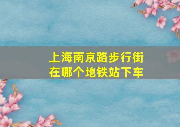 上海南京路步行街在哪个地铁站下车