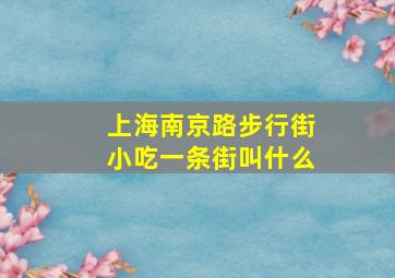 上海南京路步行街小吃一条街叫什么