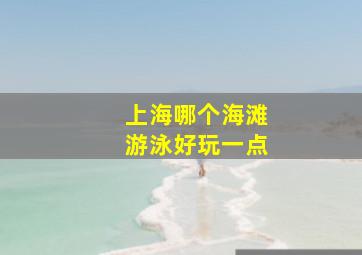 上海哪个海滩游泳好玩一点