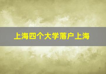 上海四个大学落户上海