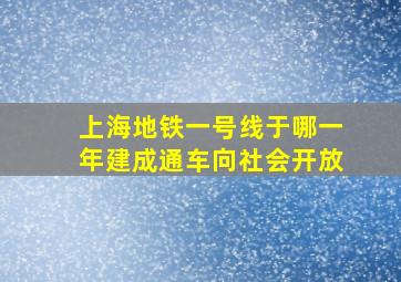 上海地铁一号线于哪一年建成通车向社会开放