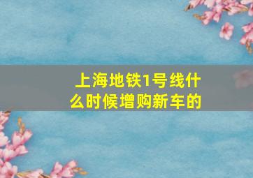 上海地铁1号线什么时候增购新车的