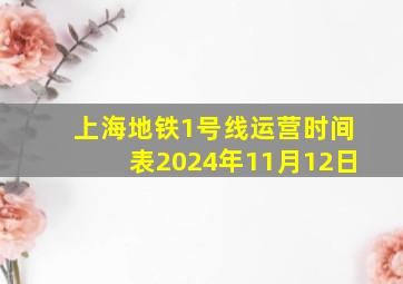 上海地铁1号线运营时间表2024年11月12日