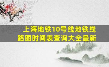 上海地铁10号线地铁线路图时间表查询大全最新