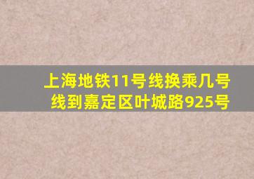 上海地铁11号线换乘几号线到嘉定区叶城路925号