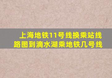 上海地铁11号线换乘站线路图到滴水湖乘地铁几号线