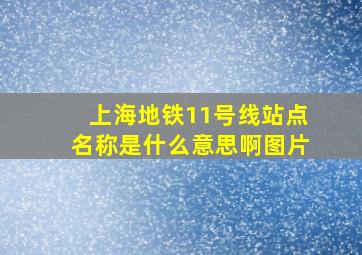 上海地铁11号线站点名称是什么意思啊图片