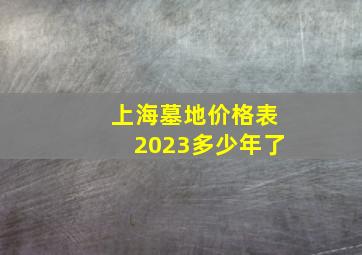 上海墓地价格表2023多少年了