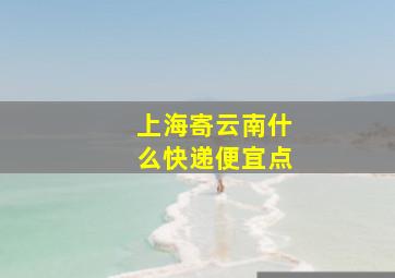 上海寄云南什么快递便宜点