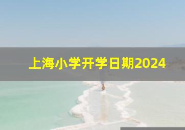 上海小学开学日期2024