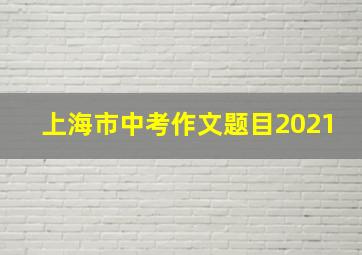 上海市中考作文题目2021