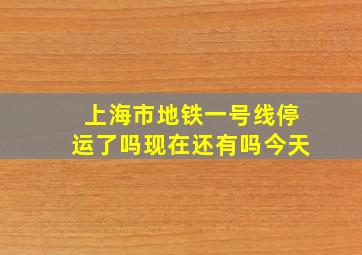 上海市地铁一号线停运了吗现在还有吗今天