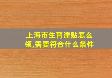 上海市生育津贴怎么领,需要符合什么条件