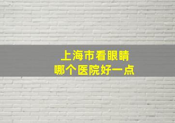 上海市看眼睛哪个医院好一点