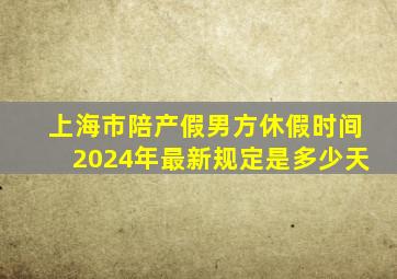 上海市陪产假男方休假时间2024年最新规定是多少天