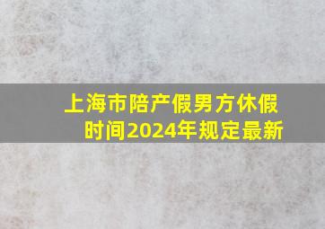 上海市陪产假男方休假时间2024年规定最新