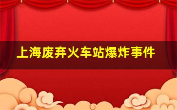 上海废弃火车站爆炸事件