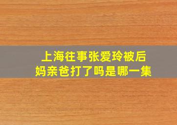 上海往事张爱玲被后妈亲爸打了吗是哪一集