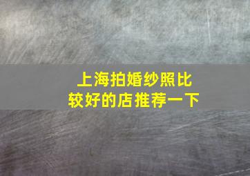 上海拍婚纱照比较好的店推荐一下