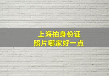 上海拍身份证照片哪家好一点