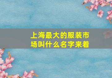 上海最大的服装市场叫什么名字来着