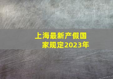 上海最新产假国家规定2023年