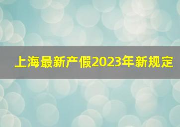 上海最新产假2023年新规定