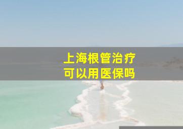 上海根管治疗可以用医保吗