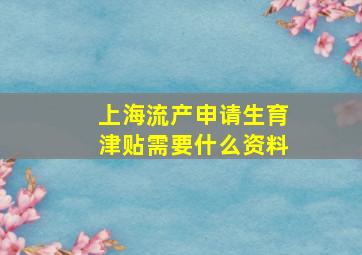 上海流产申请生育津贴需要什么资料