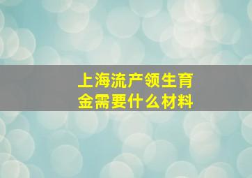 上海流产领生育金需要什么材料