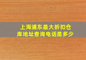 上海浦东最大折扣仓库地址查询电话是多少