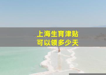 上海生育津贴可以领多少天