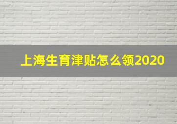 上海生育津贴怎么领2020