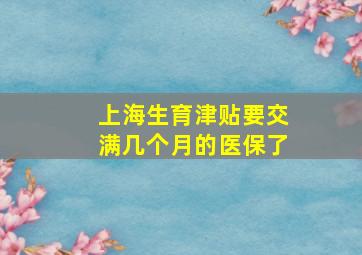 上海生育津贴要交满几个月的医保了