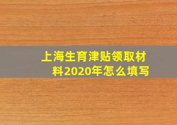 上海生育津贴领取材料2020年怎么填写