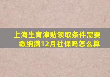 上海生育津贴领取条件需要缴纳满12月社保吗怎么算