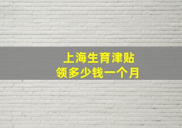 上海生育津贴领多少钱一个月