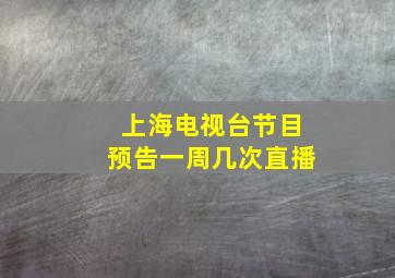 上海电视台节目预告一周几次直播