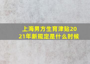 上海男方生育津贴2021年新规定是什么时候