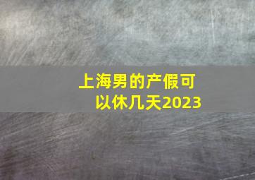 上海男的产假可以休几天2023